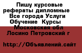 Пишу курсовые рефераты дипломные  - Все города Услуги » Обучение. Курсы   . Московская обл.,Лосино-Петровский г.